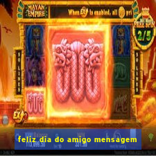 feliz dia do amigo mensagem